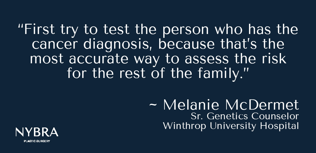Navy blue box with the following text: “First try to test the person who has the cancer diagnosis, because that’s the most accurate way to assess the risk for the rest of the family.” ~Melanie McDermet, Sr. Genetics Counselor, Winthrop University Hospital