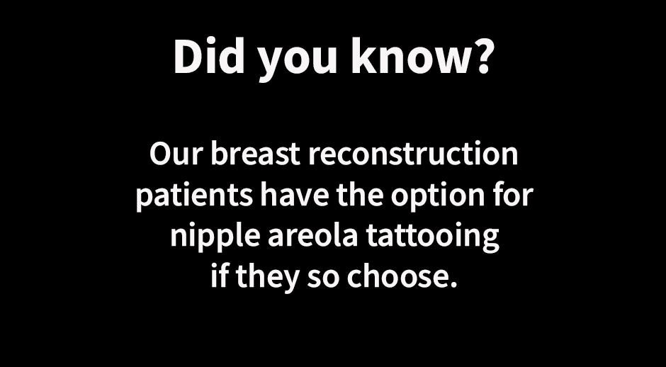 Black color box with text: Did you know that our breast reconstruction patients have the option for nipple areola tattooing if they so choose?
